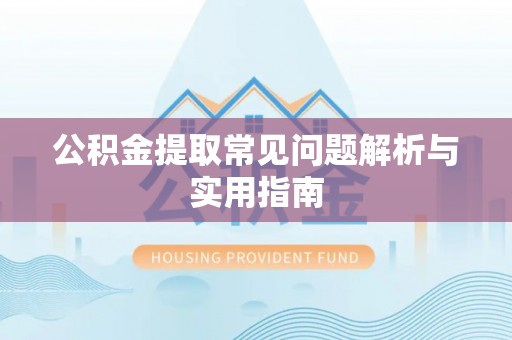 衡阳公积金提取常见问题解析与实用指南