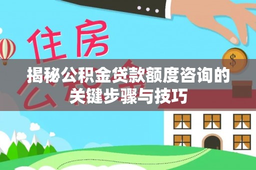 衡阳揭秘公积金贷款额度咨询的关键步骤与技巧