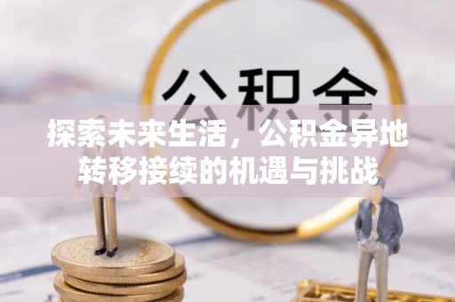 衡阳探索未来生活，公积金异地转移接续的机遇与挑战