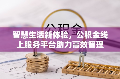衡阳智慧生活新体验，公积金线上服务平台助力高效管理