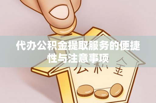 衡阳代办公积金提取服务的便捷性与注意事项