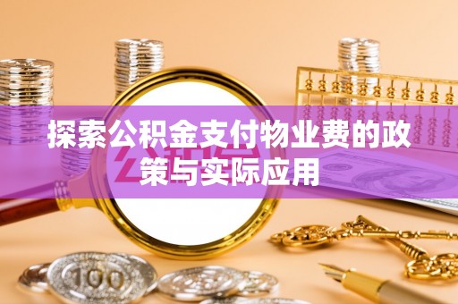 衡阳探索公积金支付物业费的政策与实际应用