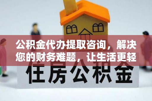 衡阳公积金代办提取咨询，解决您的财务难题，让生活更轻松