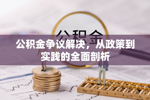 衡阳公积金争议解决，从政策到实践的全面剖析