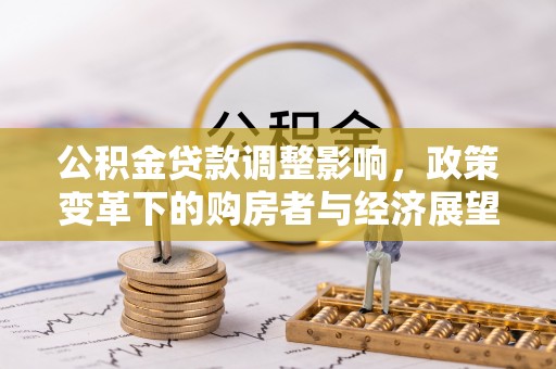 衡阳公积金贷款调整影响，政策变革下的购房者与经济展望