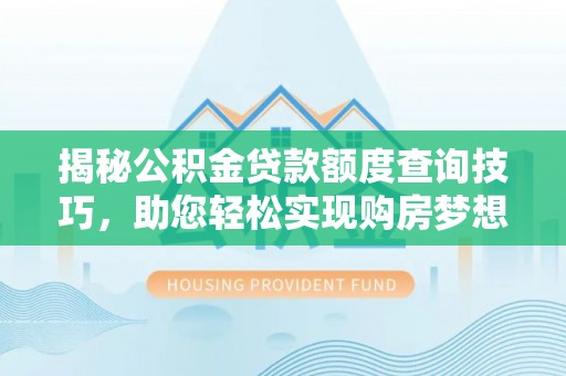 衡阳揭秘公积金贷款额度查询技巧，助您轻松实现购房梦想