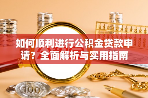 衡阳如何顺利进行公积金贷款申请？全面解析与实用指南