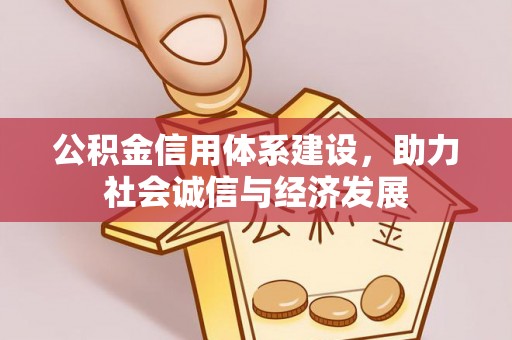 衡阳公积金信用体系建设，助力社会诚信与经济发展