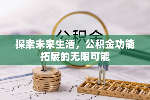 衡阳探索未来生活，公积金功能拓展的无限可能