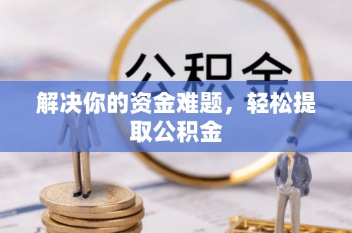 衡阳解决你的资金难题，轻松提取公积金