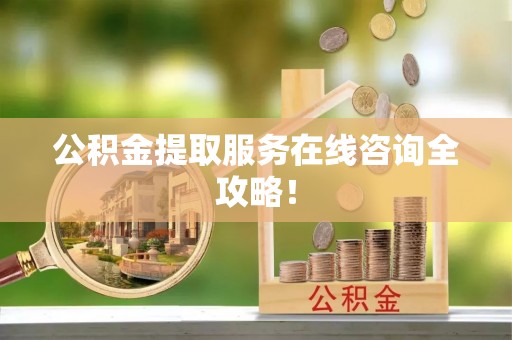 衡阳公积金提取服务在线咨询全攻略！