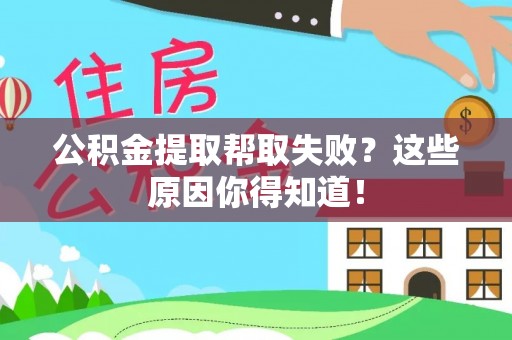 衡阳公积金提取帮取失败？这些原因你得知道！