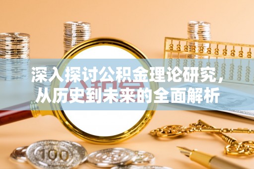 衡阳深入探讨公积金理论研究，从历史到未来的全面解析