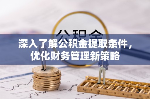 衡阳深入了解公积金提取条件，优化财务管理新策略