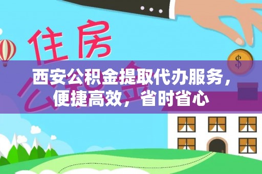 衡阳西安公积金提取代办服务，便捷高效，省时省心