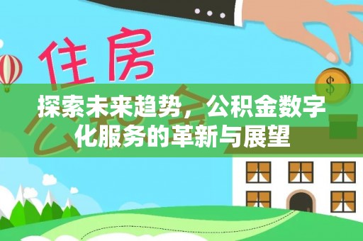 衡阳探索未来趋势，公积金数字化服务的革新与展望
