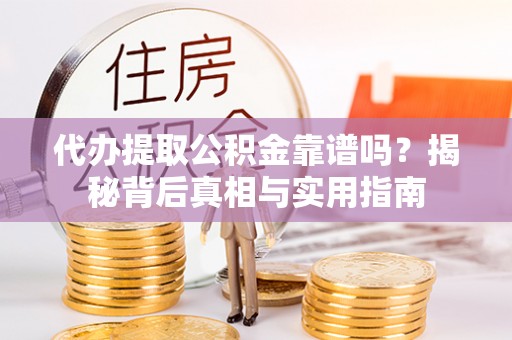 衡阳代办提取公积金靠谱吗？揭秘背后真相与实用指南