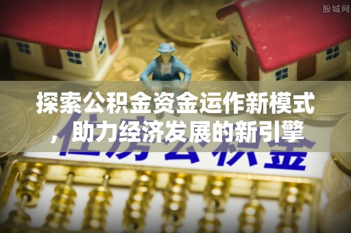 衡阳探索公积金资金运作新模式，助力经济发展的新引擎