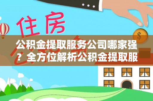 衡阳公积金提取服务公司哪家强？全方位解析公积金提取服务公司的那些事儿