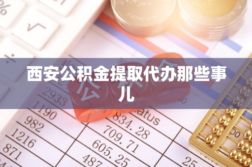衡阳西安公积金提取代办那些事儿