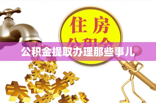 衡阳公积金提取办理那些事儿