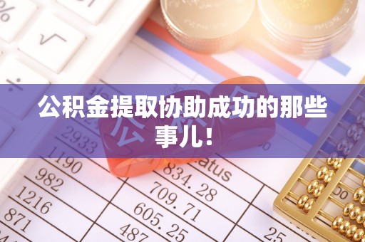 衡阳公积金提取协助成功的那些事儿！