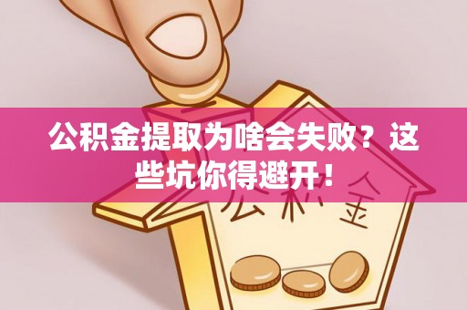 衡阳公积金提取为啥会失败？这些坑你得避开！