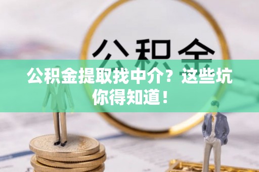 衡阳公积金提取找中介？这些坑你得知道！