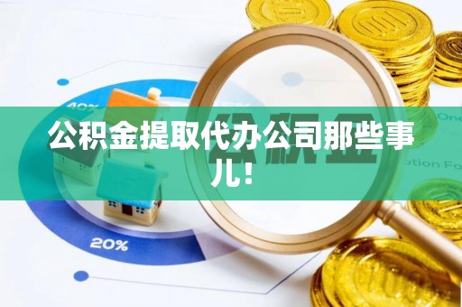 衡阳公积金提取代办公司那些事儿！