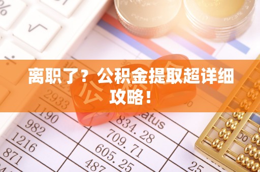 衡阳离职了？公积金提取超详细攻略！