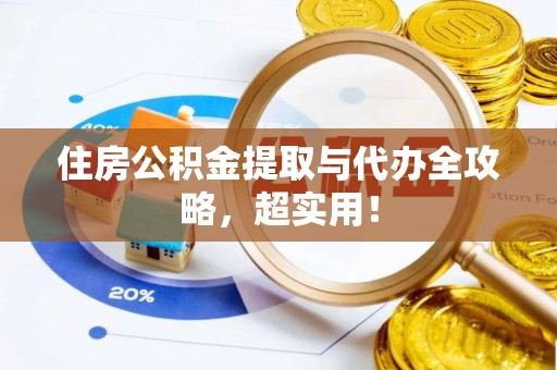 衡阳住房公积金提取与代办全攻略，超实用！