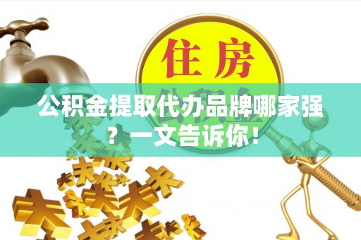 衡阳公积金提取代办品牌哪家强？一文告诉你！