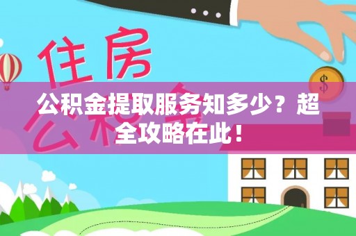 衡阳公积金提取服务知多少？超全攻略在此！