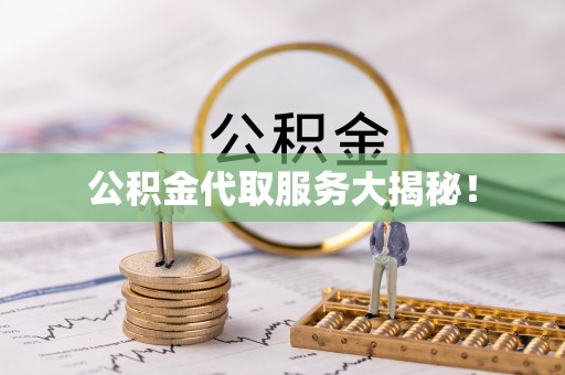 衡阳公积金代取服务大揭秘！