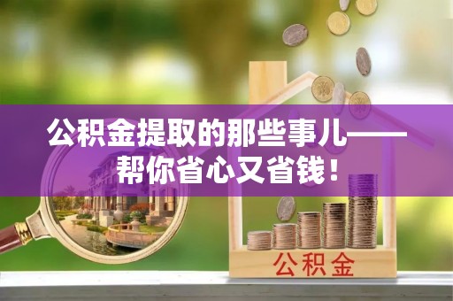 衡阳公积金提取的那些事儿——帮你省心又省钱！