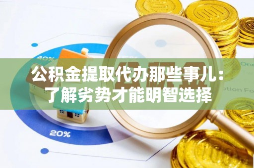 衡阳公积金提取代办那些事儿：了解劣势才能明智选择