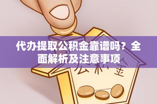 衡阳代办提取公积金靠谱吗？全面解析及注意事项