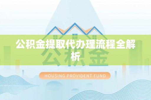 衡阳公积金提取代办理流程全解析