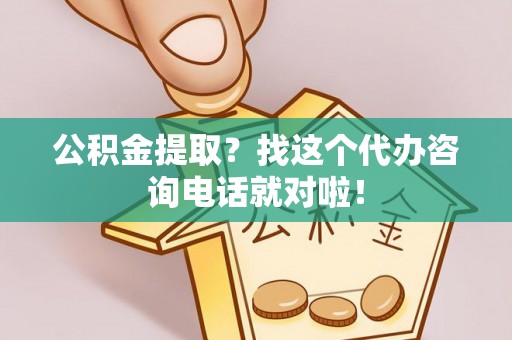 衡阳公积金提取？找这个代办咨询电话就对啦！
