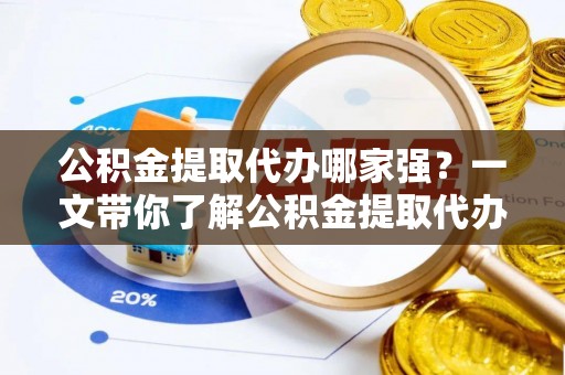 衡阳公积金提取代办哪家强？一文带你了解公积金提取代办机构排名及相关知识