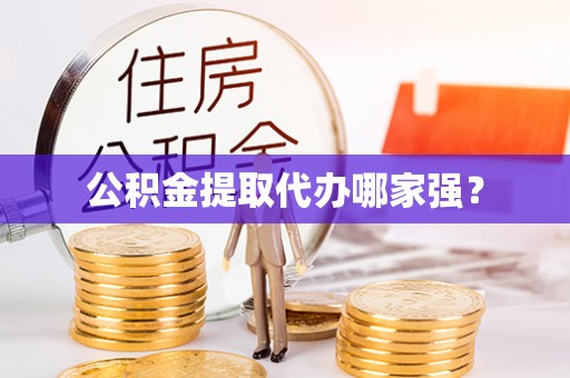 衡阳公积金提取代办哪家强？