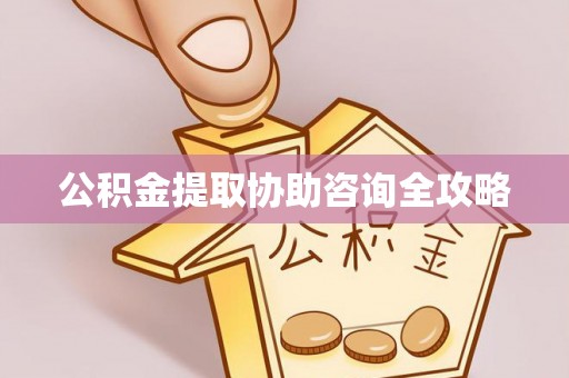 衡阳公积金提取协助咨询全攻略