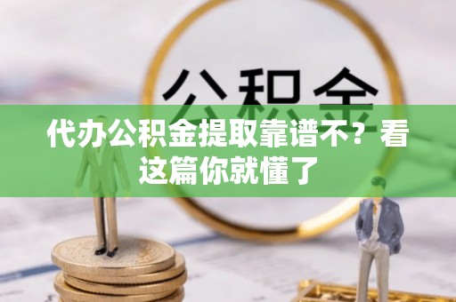 衡阳代办公积金提取靠谱不？看这篇你就懂了
