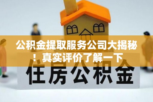 衡阳公积金提取服务公司大揭秘！真实评价了解一下