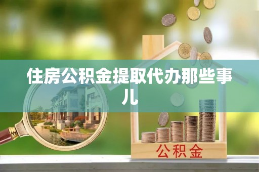 衡阳住房公积金提取代办那些事儿