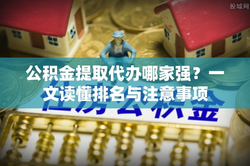 衡阳公积金提取代办哪家强？一文读懂排名与注意事项
