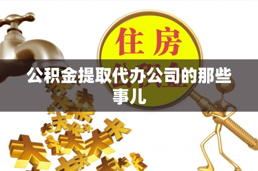 衡阳公积金提取代办公司的那些事儿