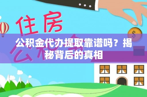 衡阳公积金代办提取靠谱吗？揭秘背后的真相