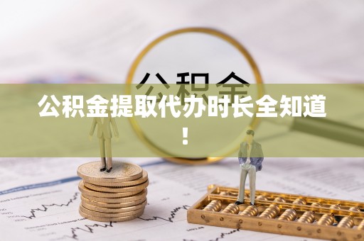 衡阳公积金提取代办时长全知道！