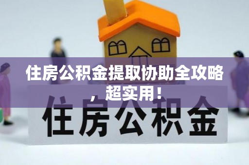 衡阳住房公积金提取协助全攻略，超实用！